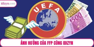 Ảnh hưởng của FFP – Phân Tích Chiến Lược Quy Định Tài Chính UEFA Của Các Đội Bóng Cùng Idizyn