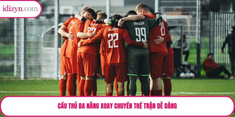 Cầu thủ đa năng xoay chuyển thế trận dễ dàng