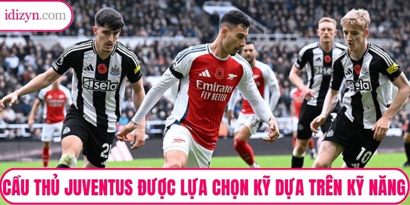 Cầu thủ Juventus được lựa chọn kỹ dựa trên kỹ năng