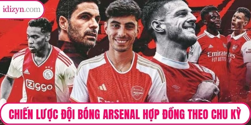 Chiến lược đội bóng Arsenal ký hợp đồng theo chu kỳ