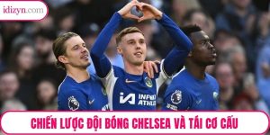 Chiến Lược Đội Bóng Chelsea Và Tái Cơ Cấu – Mô Hình Vận Hành Thành Công