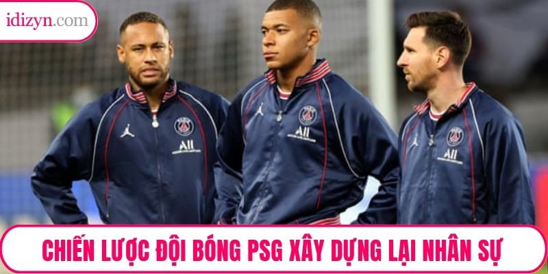 Chiến lược đội bóng PSG xây dựng lại cấu trúc nhân sự