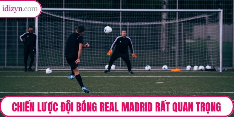 Chiến lược đội bóng Real Madrid rất quan trọng