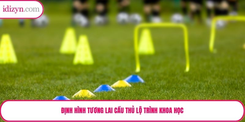 Định hình tương lai cầu thủ lộ trình khoa học
