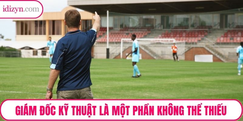 Giám đốc kỹ thuật là một phần không thể thiếu