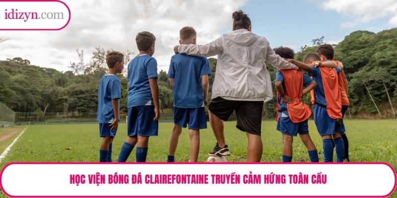 Học viện bóng đá Clairefontaine truyền cảm hứng toàn cầu