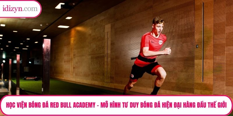 Học Viện Bóng Đá Red Bull Academy – Mô Hình Tư Duy Bóng Đá Hiện Đại Hàng Đầu Thế Giới