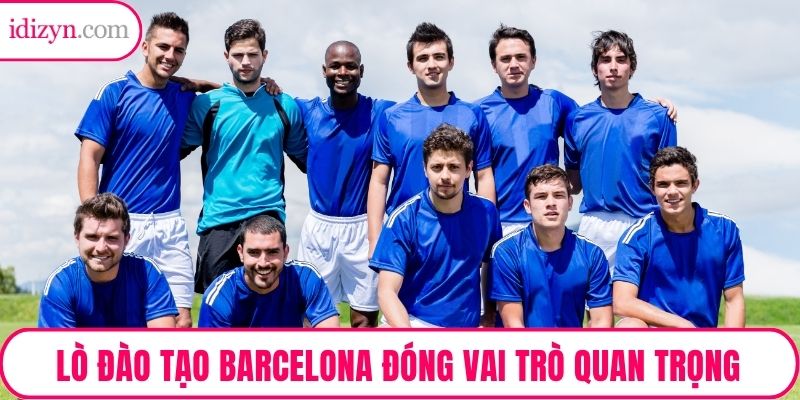 Lò đào tạo Barcelona đóng vai trò quan trọng