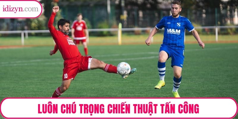 Luôn chú trọng chiến thuật tấn công