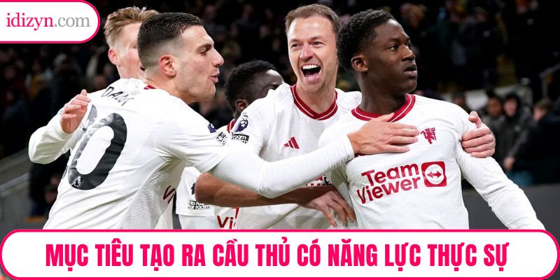 Mục tiêu tạo ra cầu thủ có năng lực thực sự thay vì danh tiếng