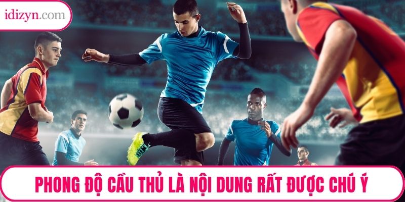 Phong độ cầu thủ là nội dung rất được chú ý