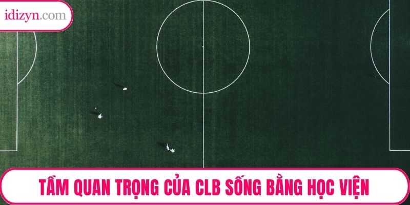 Tầm quan trọng của CLB sống bằng học viện