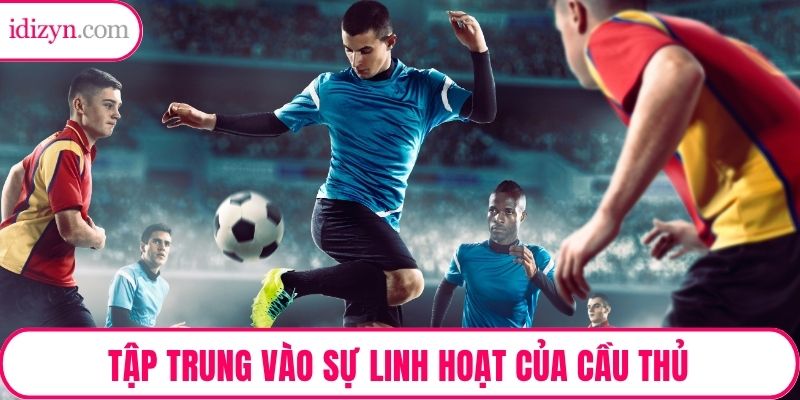Tập trung vào sự linh hoạt của cầu thủ