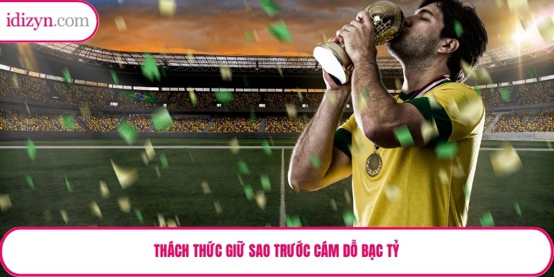 Thách thức giữ sao trước cám dỗ bạc tỷ